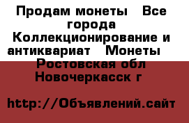 Продам монеты - Все города Коллекционирование и антиквариат » Монеты   . Ростовская обл.,Новочеркасск г.